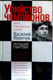 Книга Иванчук В. Убийство чемпионов Лучшие партии, 11-16359, Баград.рф